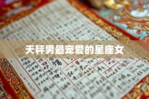 天秤男最宠爱的星座女