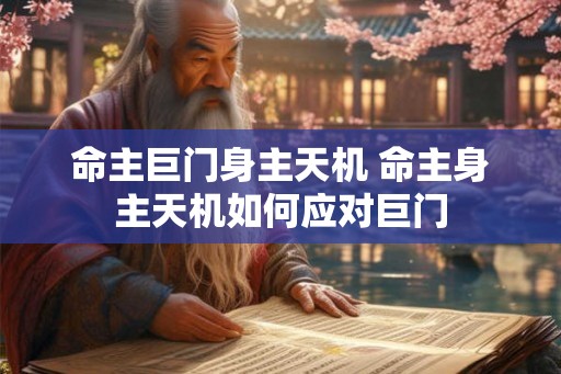 命主巨门身主天机 命主身主天机如何应对巨门