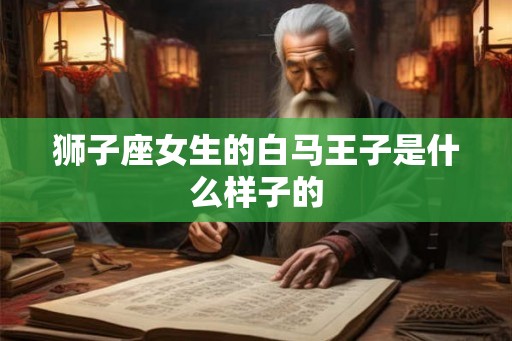 狮子座女生的白马王子是什么样子的
