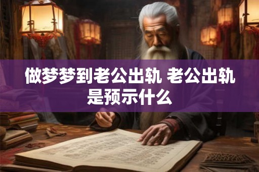 做梦梦到老公出轨 老公出轨是预示什么