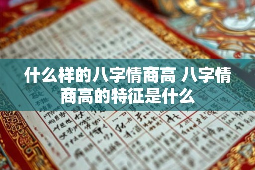 什么样的八字情商高 八字情商高的特征是什么