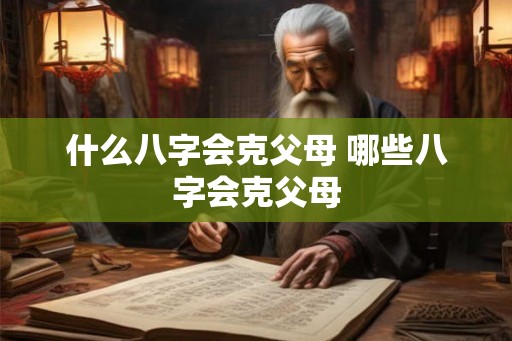 什么八字会克父母 哪些八字会克父母