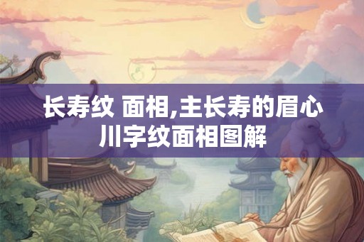 长寿纹 面相,主长寿的眉心川字纹面相图解