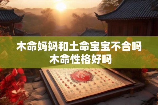 木命妈妈和土命宝宝不合吗 木命性格好吗