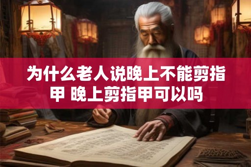 为什么老人说晚上不能剪指甲 晚上剪指甲可以吗