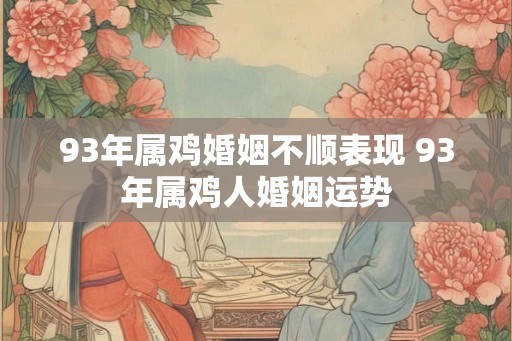 93年属鸡婚姻不顺表现 93年属鸡人婚姻运势