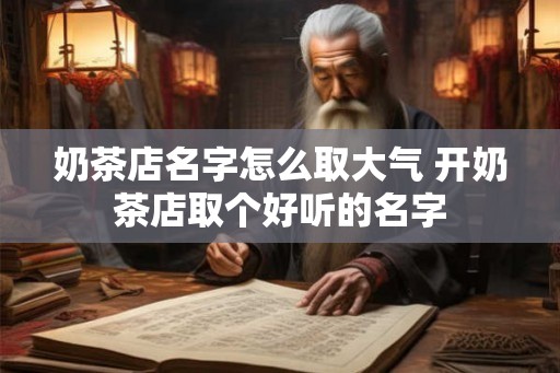 奶茶店名字怎么取大气 开奶茶店取个好听的名字