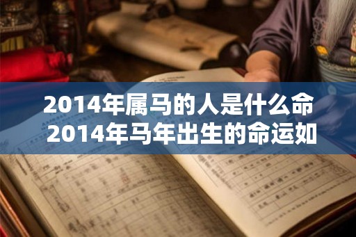 2014年属马的人是什么命 2014年马年出生的命运如何