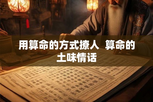 用算命的方式撩人  算命的土味情话