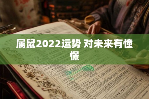 属鼠2022运势 对未来有憧憬