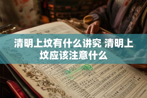 清明上坟有什么讲究 清明上坟应该注意什么
