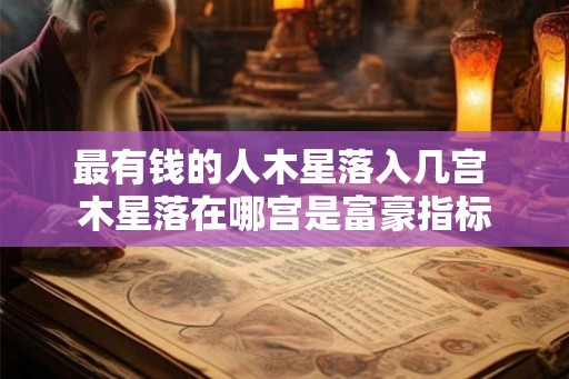 最有钱的人木星落入几宫 木星落在哪宫是富豪指标