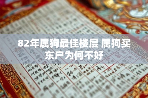 82年属狗最佳楼层 属狗买东户为何不好 82年属狗最佳楼层 属狗买东户为何不好