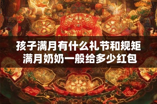 孩子满月有什么礼节和规矩 满月奶奶一般给多少红包