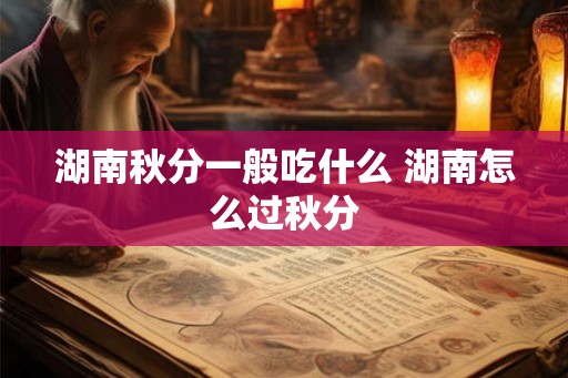湖南秋分一般吃什么 湖南怎么过秋分
