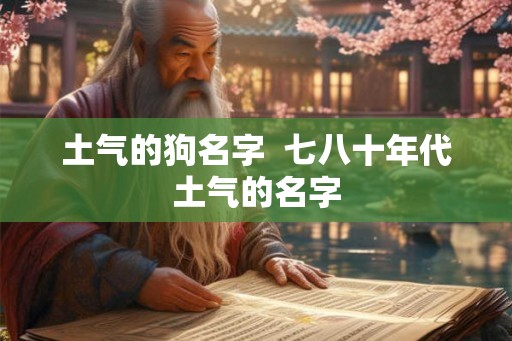 土气的狗名字  七八十年代土气的名字