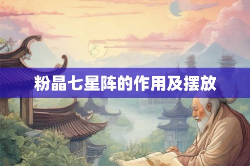 粉晶七星阵的作用及摆放
