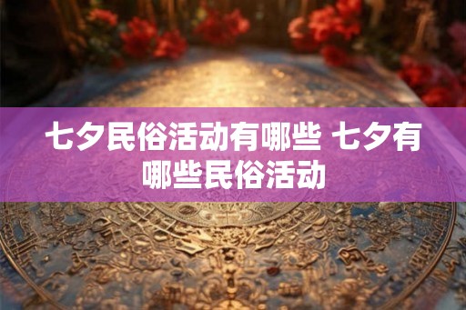 七夕民俗活动有哪些 七夕有哪些民俗活动 七夕民俗活动有哪些 七夕有哪些民俗活动