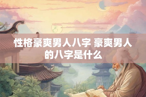性格豪爽男人八字 豪爽男人的八字是什么