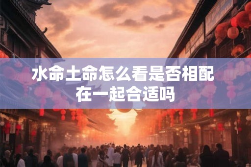 水命土命怎么看是否相配 在一起合适吗