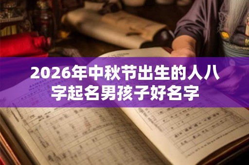 2026年中秋节出生的人八字起名男孩子好名字