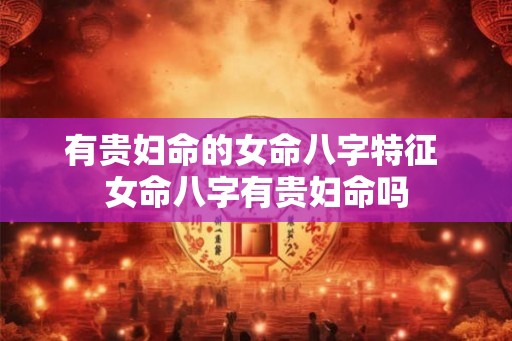 有贵妇命的女命八字特征 女命八字有贵妇命吗