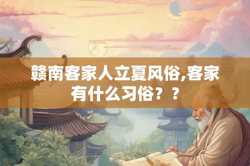 赣南客家人立夏风俗,客家有什么习俗？？