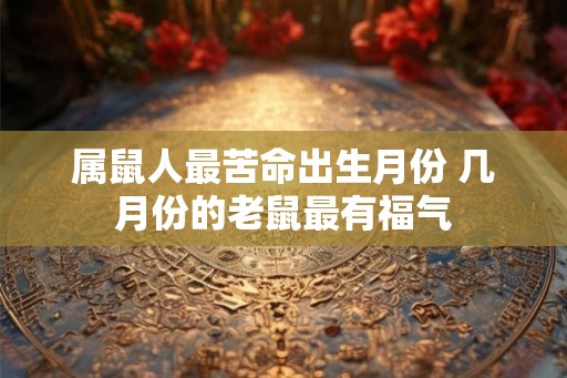 属鼠人最苦命出生月份 几月份的老鼠最有福气