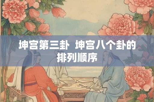 坤宫第三卦  坤宫八个卦的排列顺序