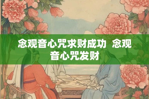 念观音心咒求财成功  念观音心咒发财