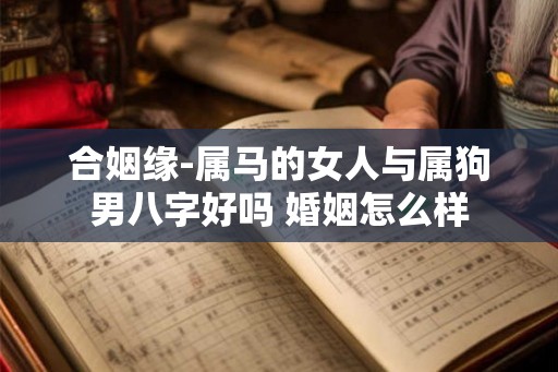 合姻缘-属马的女人与属狗男八字好吗 婚姻怎么样