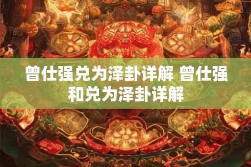 曾仕强兑为泽卦详解 曾仕强和兑为泽卦详解