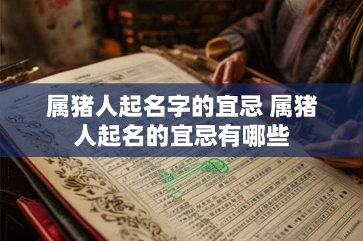 属猪人起名字的宜忌 属猪人起名的宜忌有哪些 属猪人起名字的宜忌 属猪人起名的宜忌有哪些