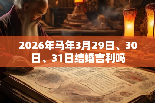 2026年马年3月29日、30日、31日结婚吉利吗