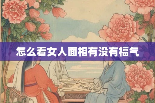 怎么看女人面相有没有福气