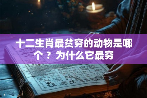 十二生肖最贫穷的动物是哪个 ?为什么它最穷 十二生肖最贫穷的动物是哪个 ?为什么它最穷