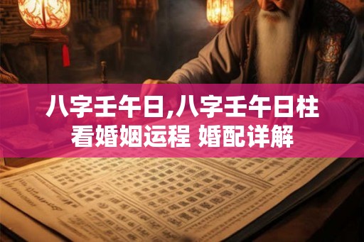 八字壬午日,八字壬午日柱看婚姻运程 婚配详解