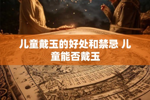 儿童戴玉的好处和禁忌 儿童能否戴玉