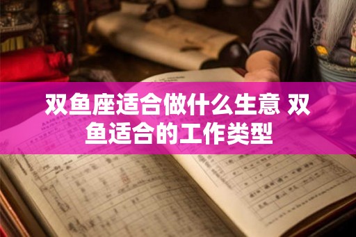 双鱼座适合做什么生意 双鱼适合的工作类型