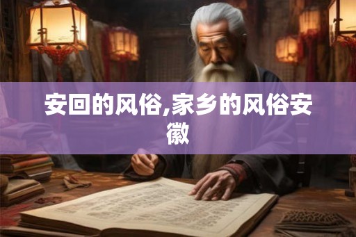 安回的风俗,家乡的风俗安徽
