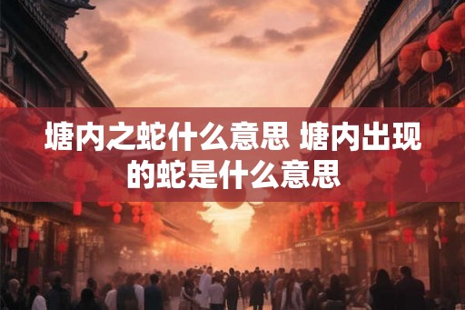 塘内之蛇什么意思 塘内出现的蛇是什么意思