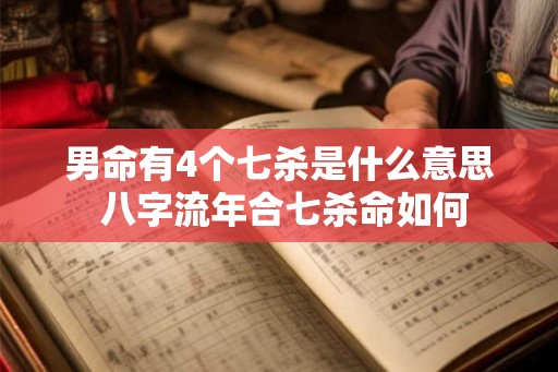 男命有4个七杀是什么意思 八字流年合七杀命如何