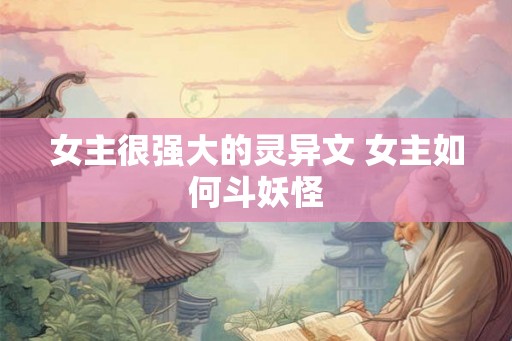 女主很强大的灵异文 女主如何斗妖怪
