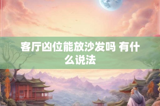 客厅凶位能放沙发吗 有什么说法