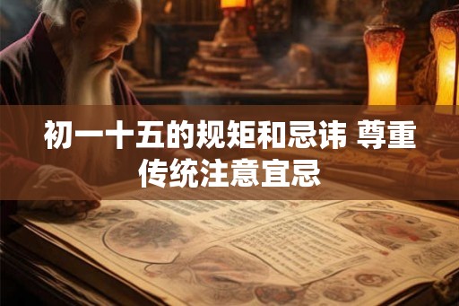 初一十五的规矩和忌讳 尊重传统注意宜忌
