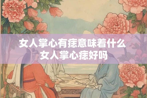 女人掌心有痣意味着什么 女人掌心痣好吗