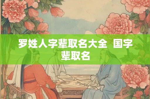 罗姓人字辈取名大全  国字辈取名