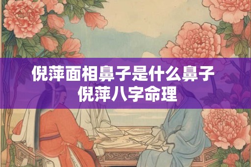 倪萍面相鼻子是什么鼻子  倪萍八字命理