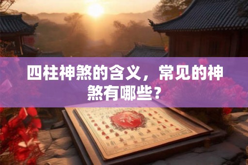 四柱神煞的含义，常见的神煞有哪些？