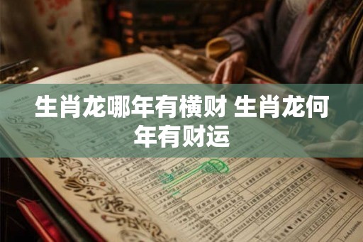 生肖龙哪年有横财 生肖龙何年有财运